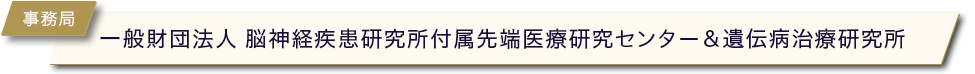 事務局:一般財団法人 脳神経疾患研究所付属先端医療研究センター＆遺伝病治療研究所